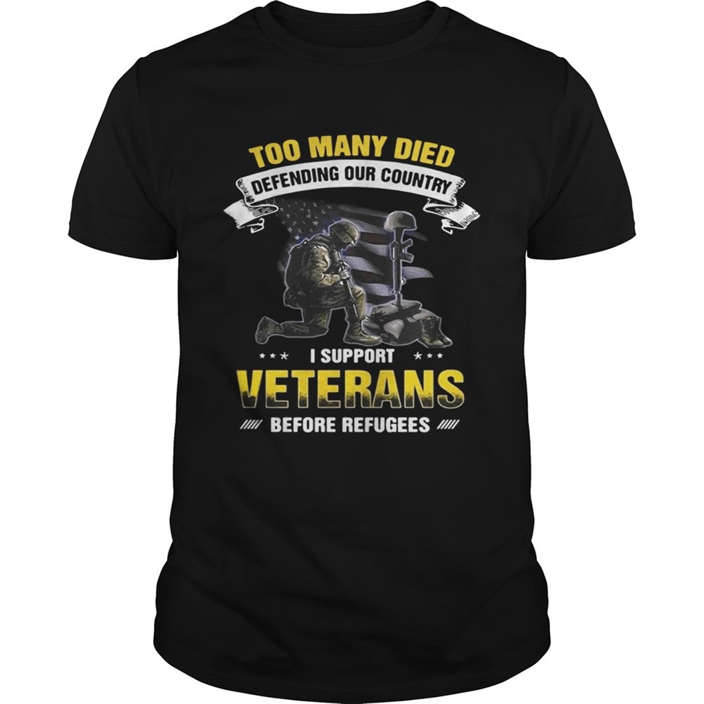 too-many-died-defending-our-country-i-support-veterans-before-refugees-shirt-m9xdtoqn Too many died defending our country I support veterans before refugees shirt