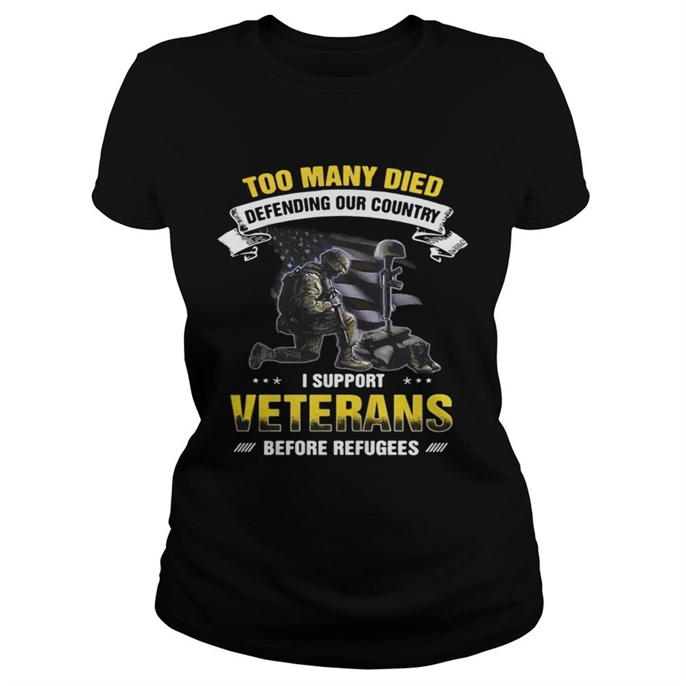 Too many died defending our country I support veterans before refugees shirt