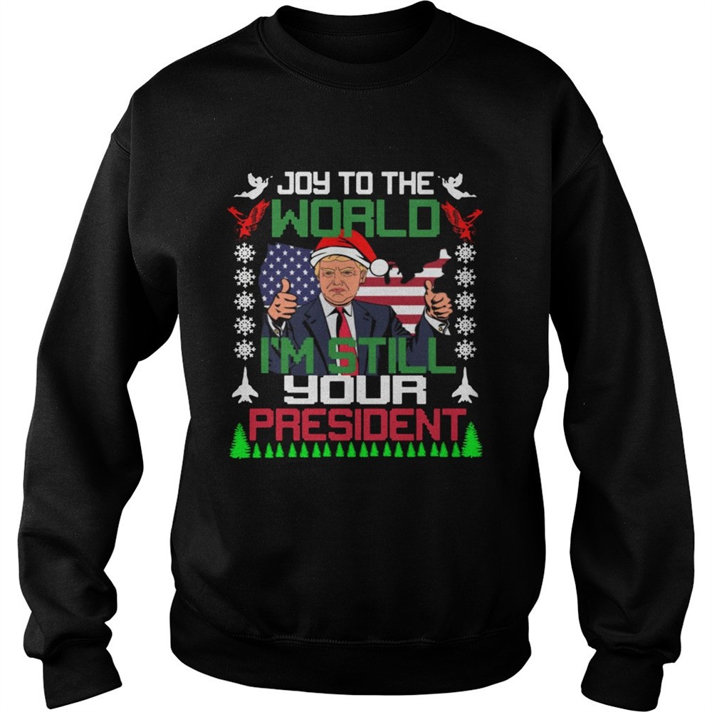 Trump joy to the world Im still your president ugly christmas shirt