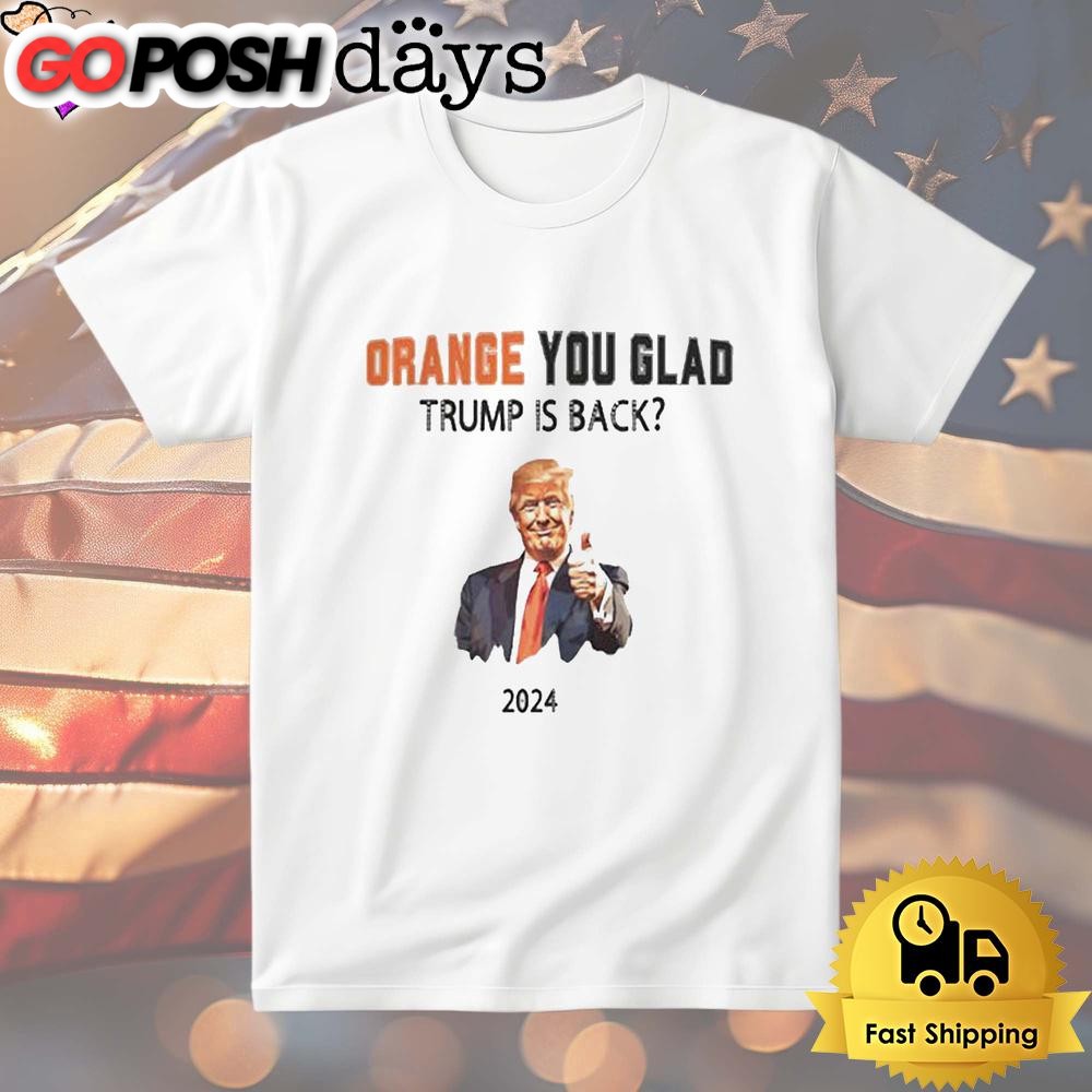 Trump No Advanceorange You Glad Trump Is Back T Shirt