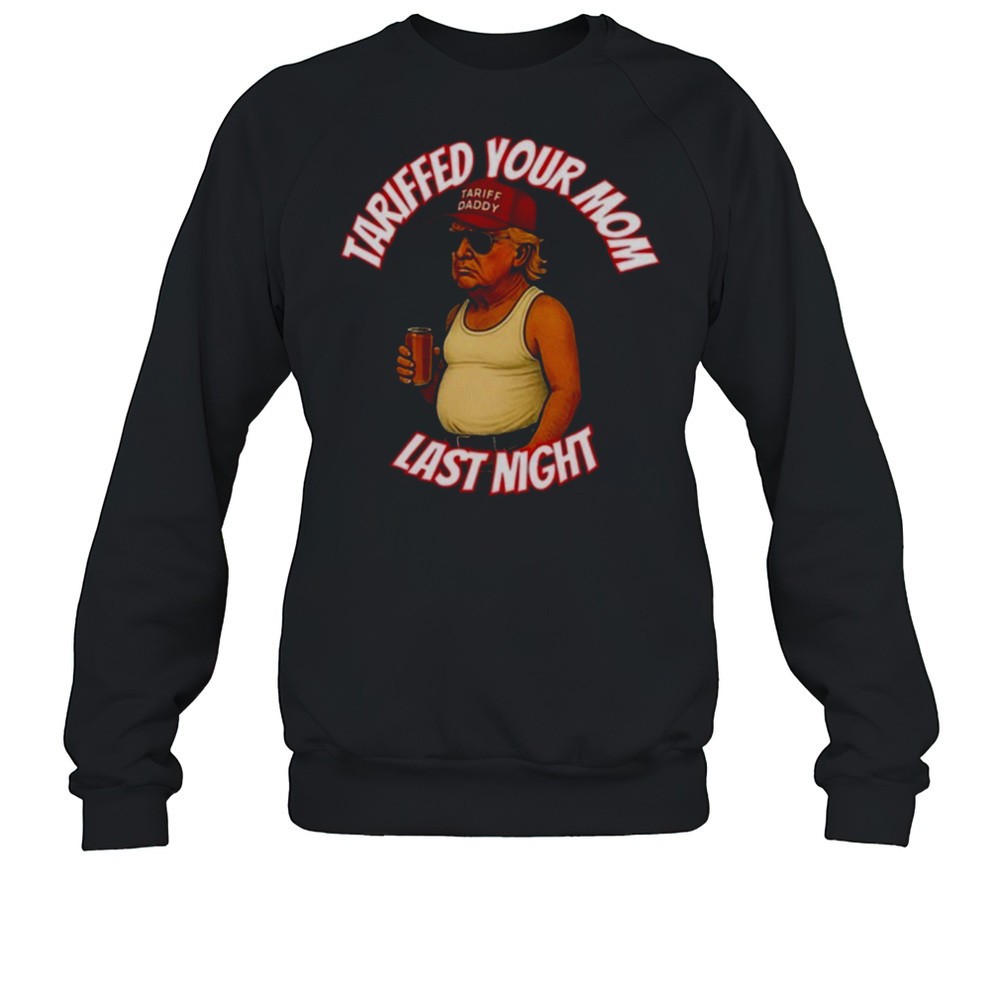 Trump Tariffed Your Mom Last Night Shirt