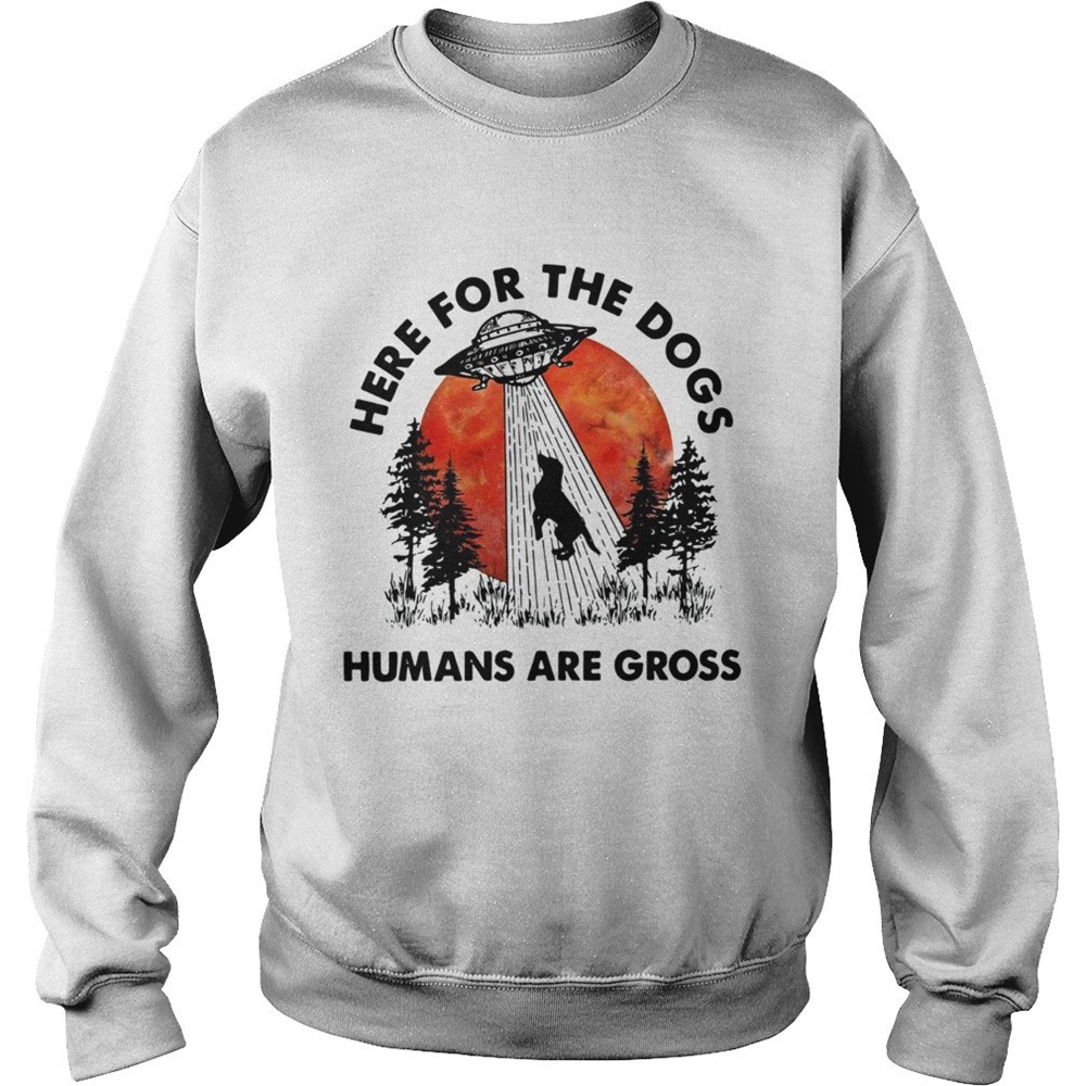 UFO Here for the dogs humans are gross shirt