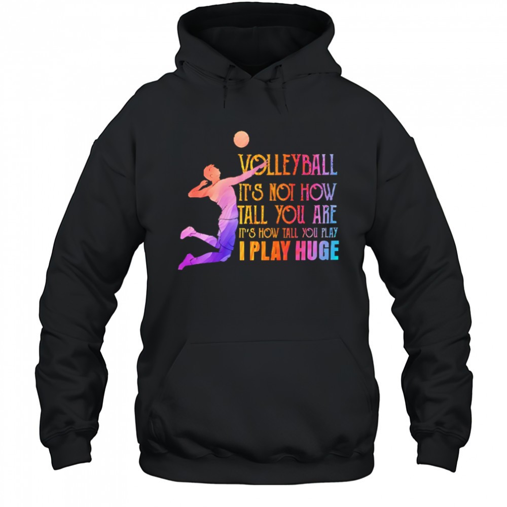 Volleyball its not how tall you are its how tall you play I play huge volleyball shirt