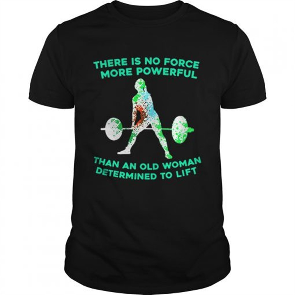 weight-lifting-there-is-no-force-more-powerful-than-an-old-woman-shirt-s1vicfen Weight lifting there is no force more powerful than an old woman shirt