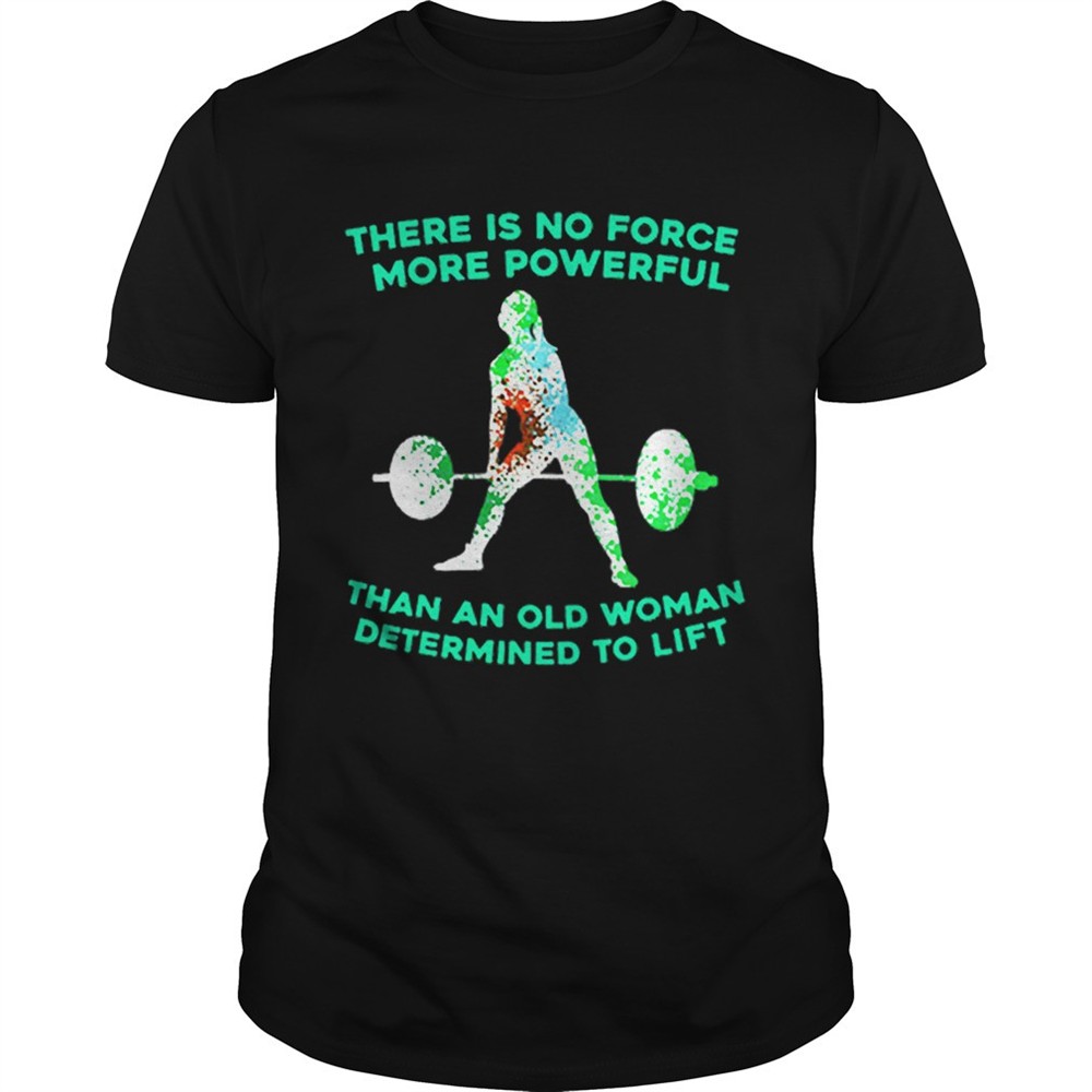 weight-lifting-there-is-no-force-more-powerful-than-an-old-woman-shirt-s1vicfen Weight lifting there is no force more powerful than an old woman shirt