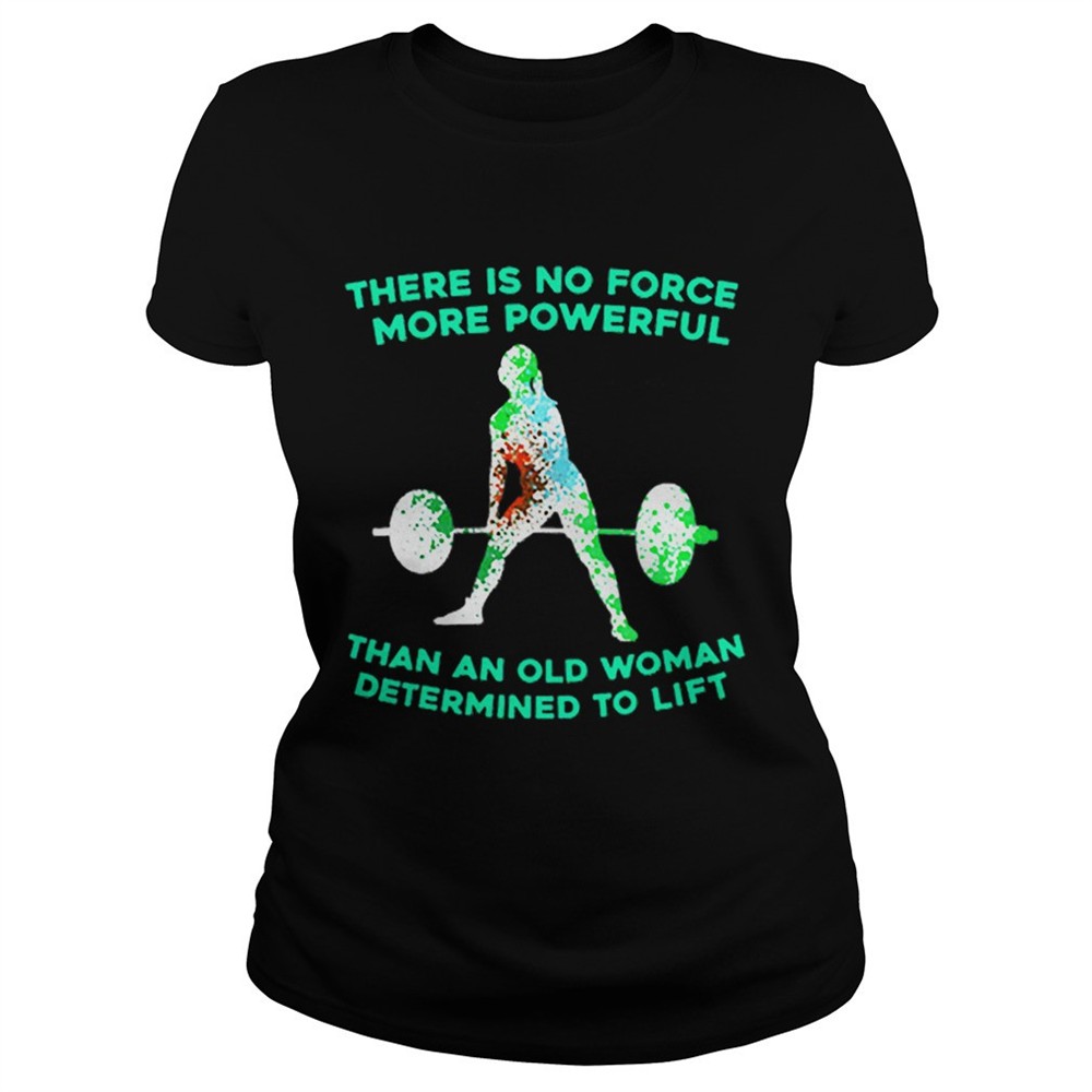 weight-lifting-there-is-no-force-more-powerful-than-an-old-woman-shirt-s1vicfen Weight lifting there is no force more powerful than an old woman shirt