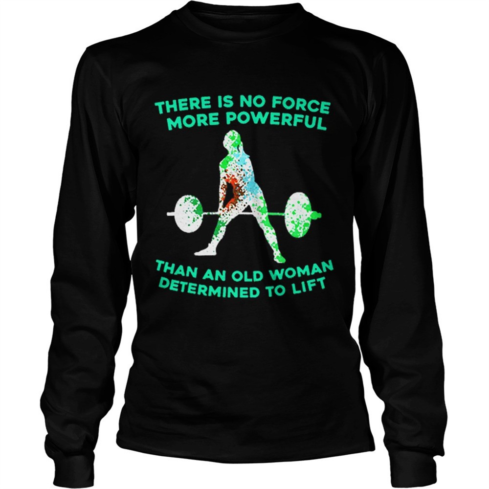 weight-lifting-there-is-no-force-more-powerful-than-an-old-woman-shirt-s1vicfen Weight lifting there is no force more powerful than an old woman shirt