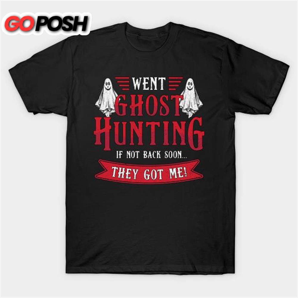 Went Ghost Hunting If Not Back Soon They Got Me T-shirt