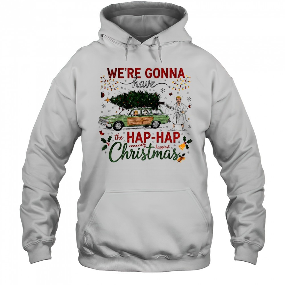 Were gonna have the hap hap happiest Merry Christmas shirt
