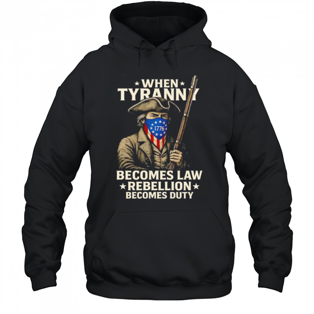 When Tyranny becomes law Rebellion becomes duty shirt