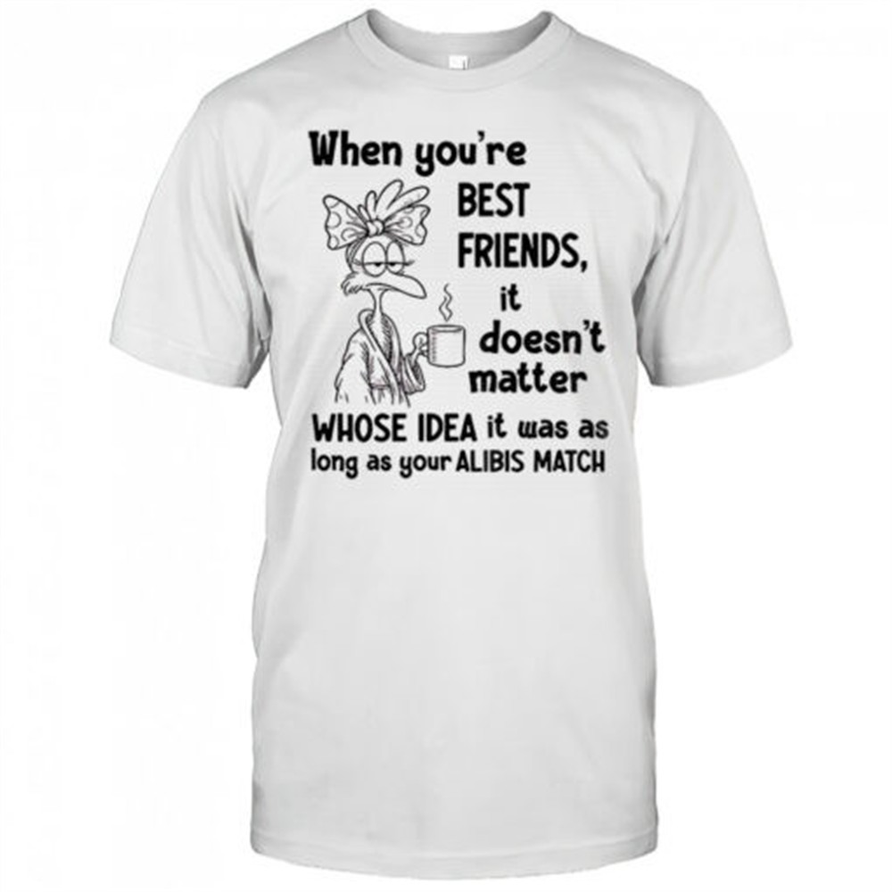 when-youre-best-friends-it-doesnt-matter-whose-idea-it-was-as-long-as-your-alibi-yp8trt4p When youre best friends it doesnt matter whose idea it was as long as your alibis match shirt