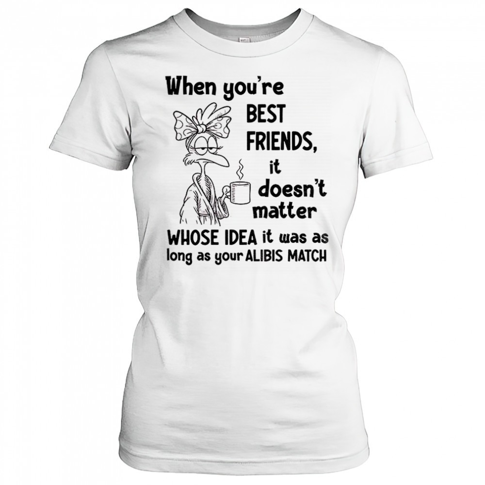 when-youre-best-friends-it-doesnt-matter-whose-idea-it-was-as-long-as-your-alibi-yp8trt4p When youre best friends it doesnt matter whose idea it was as long as your alibis match shirt