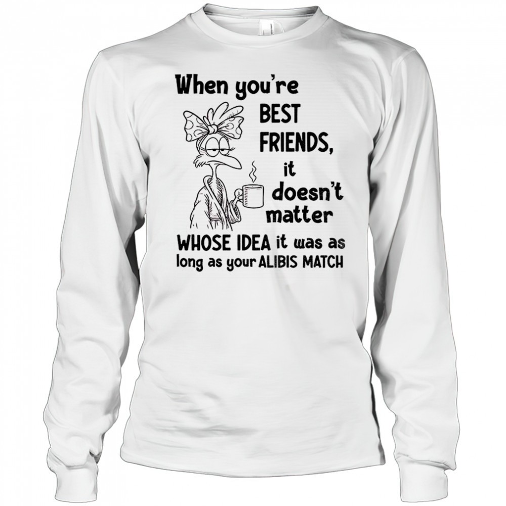 when-youre-best-friends-it-doesnt-matter-whose-idea-it-was-as-long-as-your-alibi-yp8trt4p When youre best friends it doesnt matter whose idea it was as long as your alibis match shirt