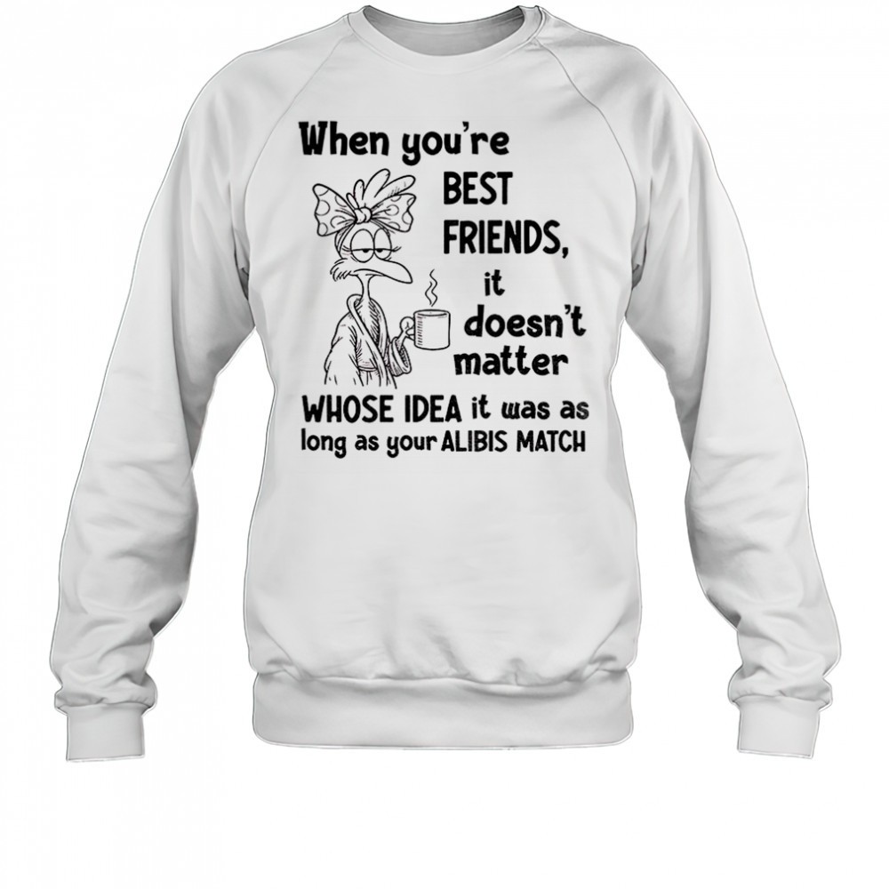 when-youre-best-friends-it-doesnt-matter-whose-idea-it-was-as-long-as-your-alibi-yp8trt4p When youre best friends it doesnt matter whose idea it was as long as your alibis match shirt