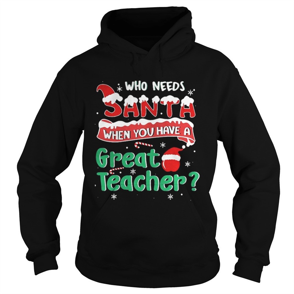 Who Needs Santa When You Have A Great Teacher Christmas Sweatshi