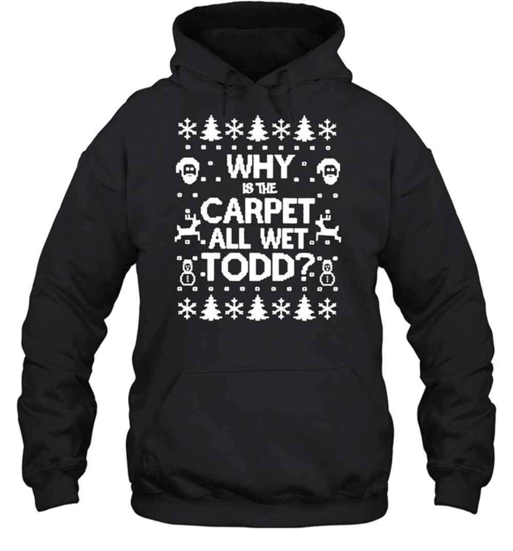 Why is the carpet all wet todd Christmas shirt