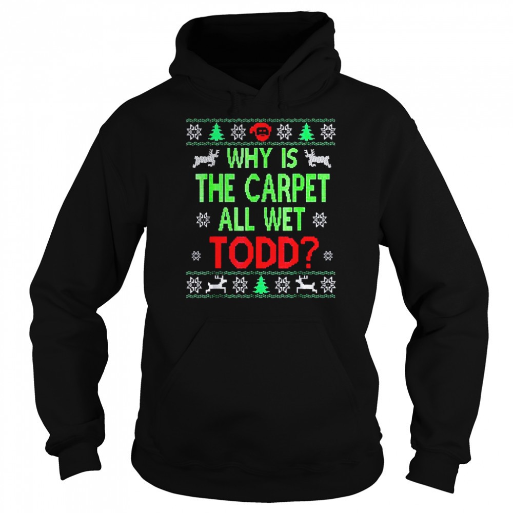 Why is the carpet all wet todd Ugly Christmas shirt