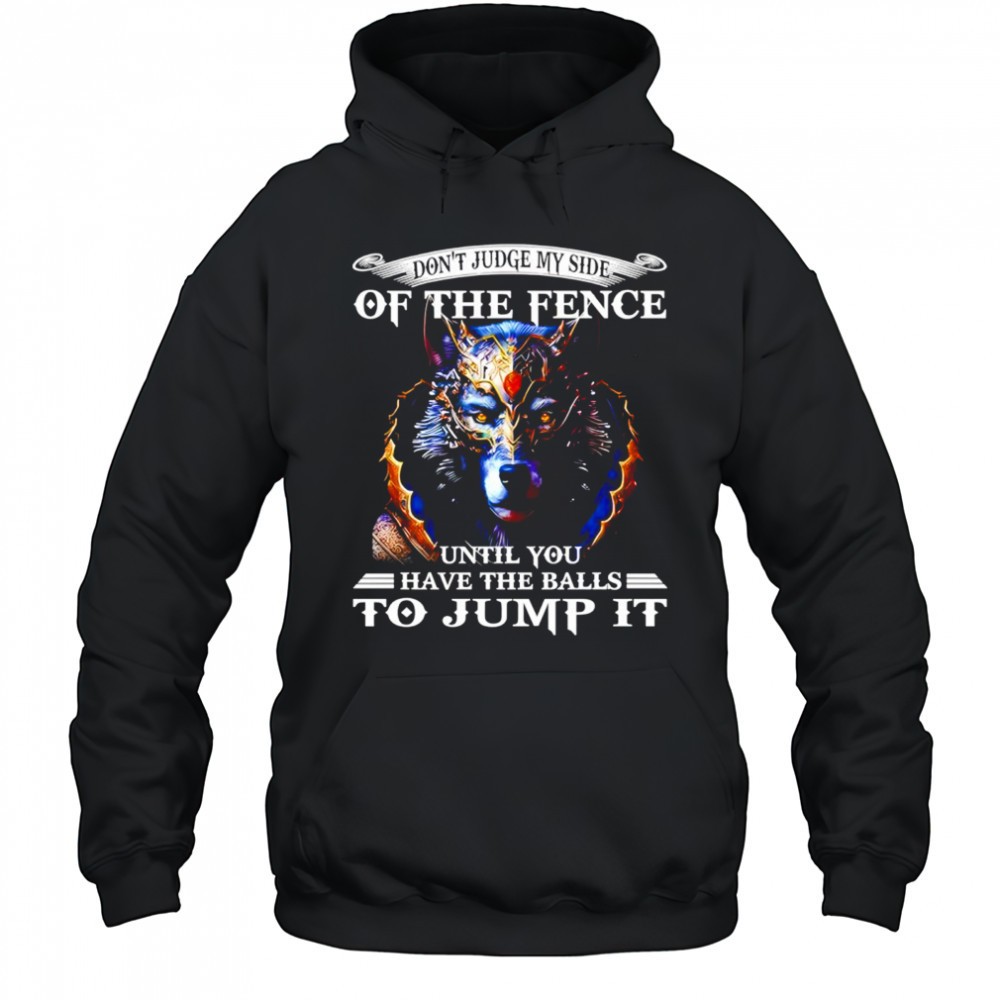 Wolf dont judge my side of the fence until you have the balls to jump it shirt