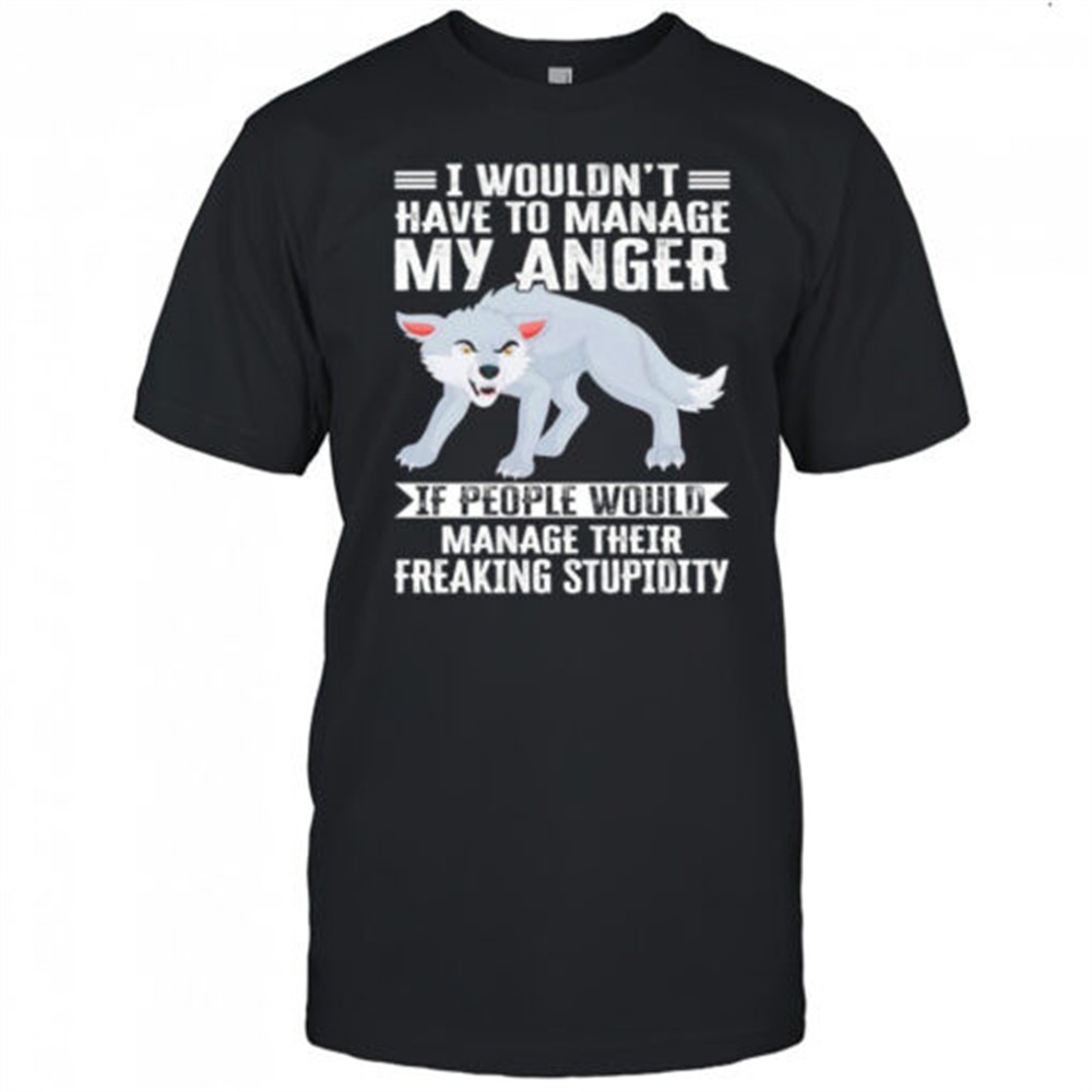 wolf-i-wouldnt-have-to-manage-my-anger-if-people-would-manage-their-freaking-stu-y6832ur2 Wolf I wouldnt have to manage my anger if people would manage their freaking stupidity shirt