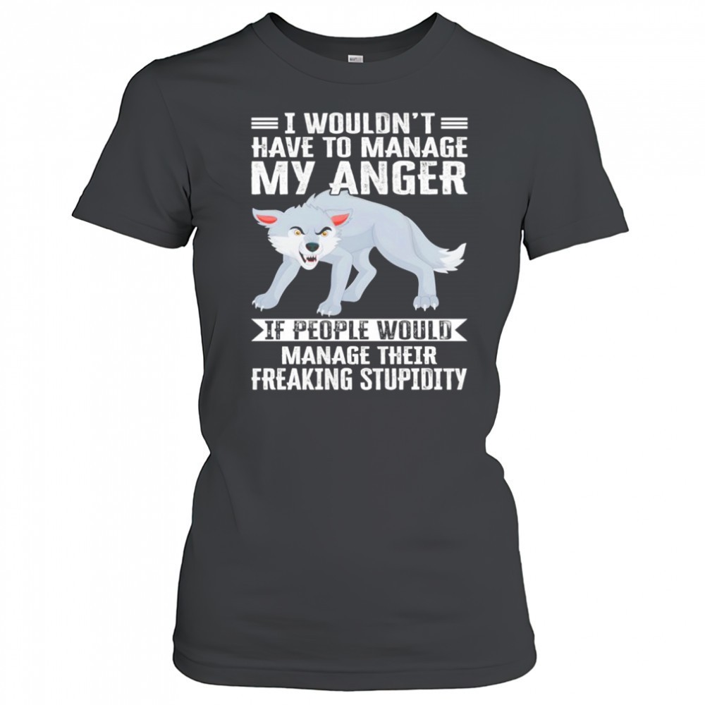 wolf-i-wouldnt-have-to-manage-my-anger-if-people-would-manage-their-freaking-stu-y6832ur2 Wolf I wouldnt have to manage my anger if people would manage their freaking stupidity shirt