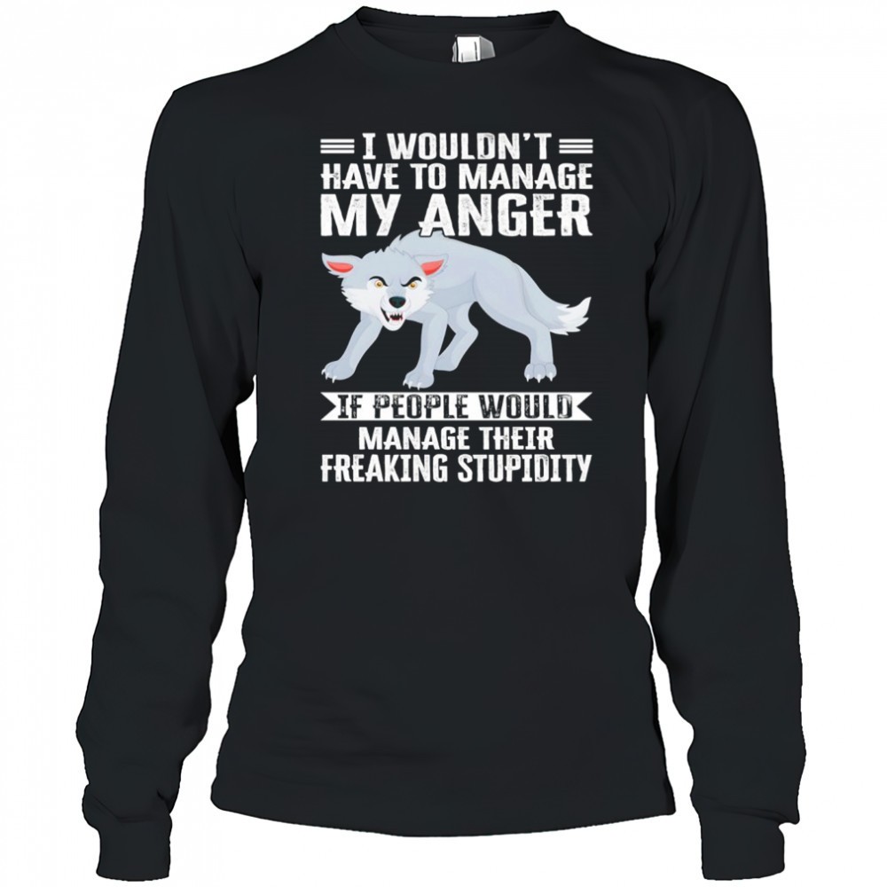 wolf-i-wouldnt-have-to-manage-my-anger-if-people-would-manage-their-freaking-stu-y6832ur2 Wolf I wouldnt have to manage my anger if people would manage their freaking stupidity shirt