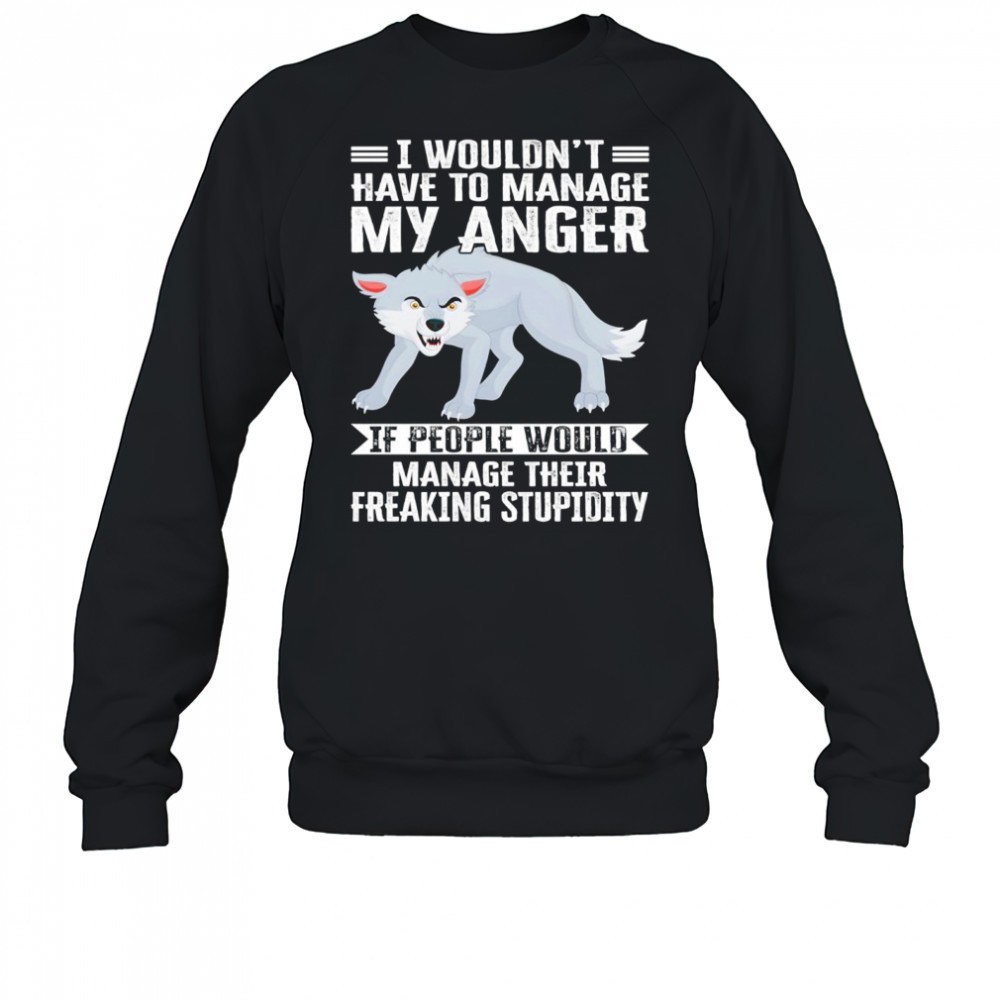 wolf-i-wouldnt-have-to-manage-my-anger-if-people-would-manage-their-freaking-stu-y6832ur2 Wolf I wouldnt have to manage my anger if people would manage their freaking stupidity shirt