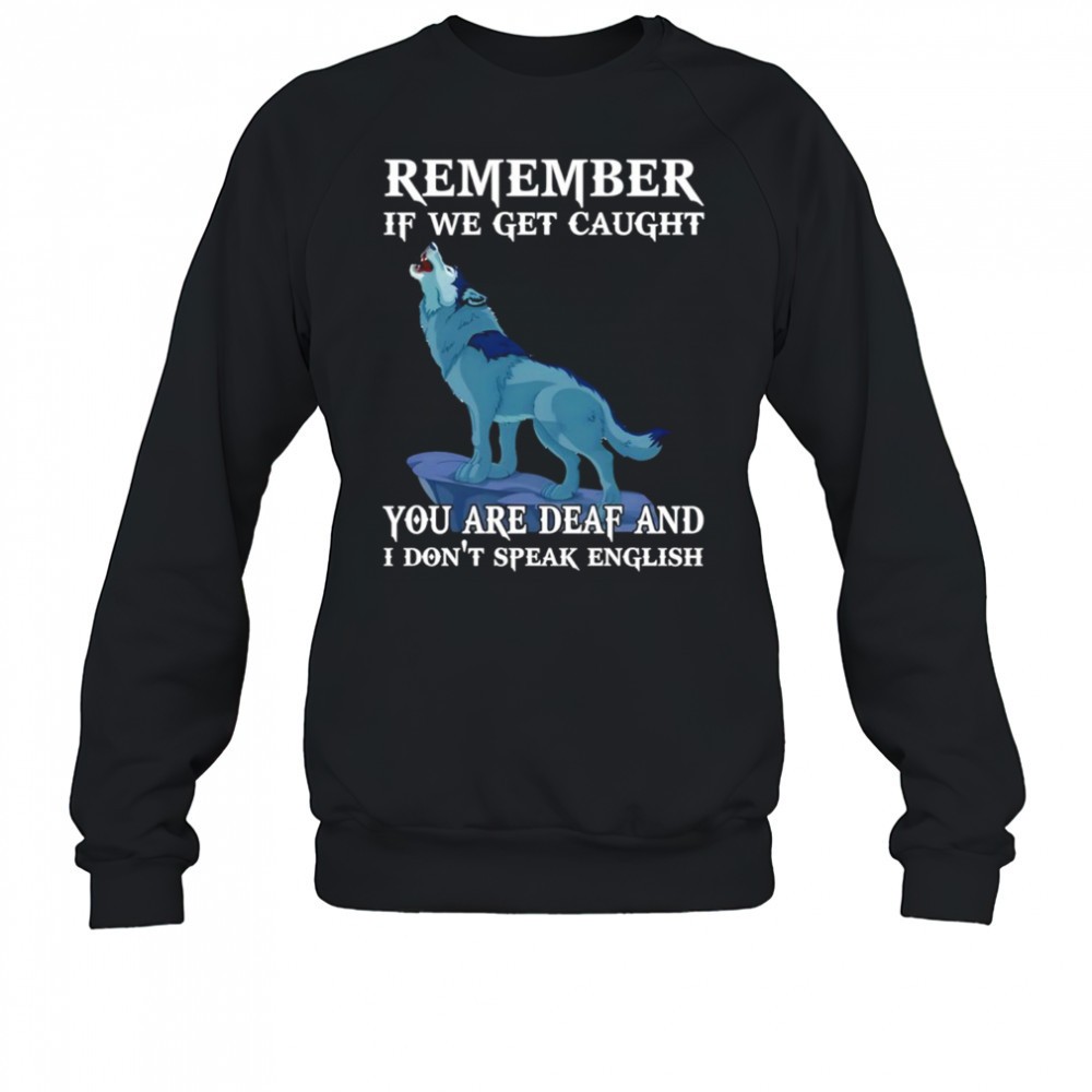 wolf-remember-if-we-get-caught-you-are-deaf-and-i-dont-speak-english-shirt-43b3ntdp Wolf remember if we get caught you are deaf and I dont speak english shirt