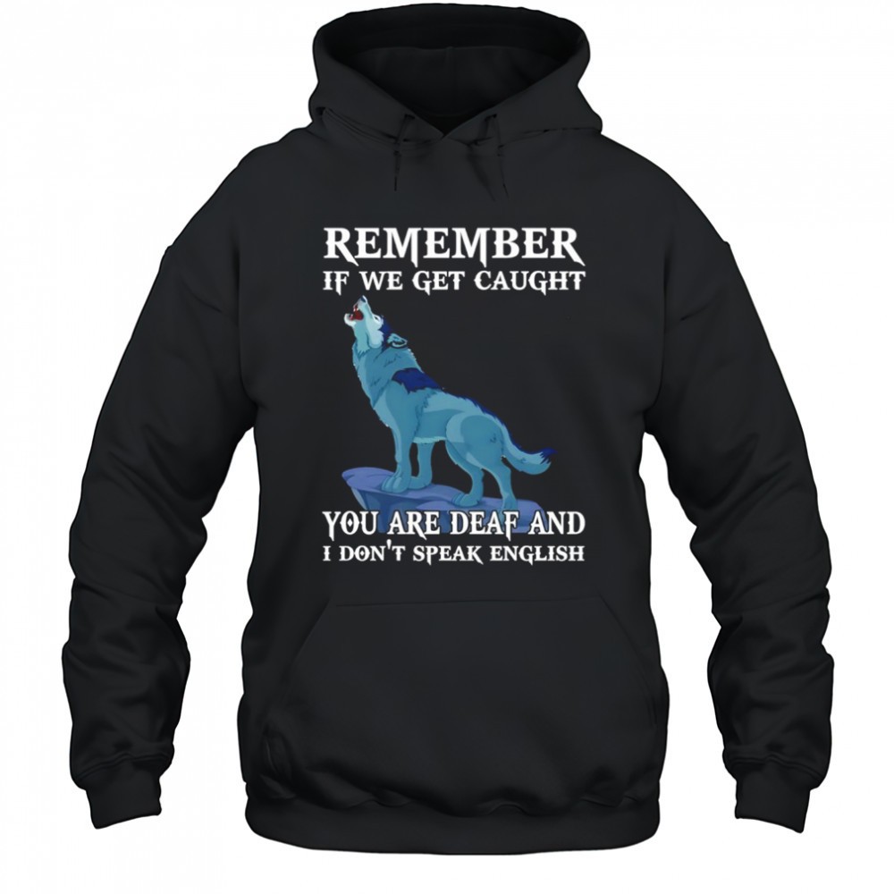 Wolf remember if we get caught you are deaf and I dont speak english shirt