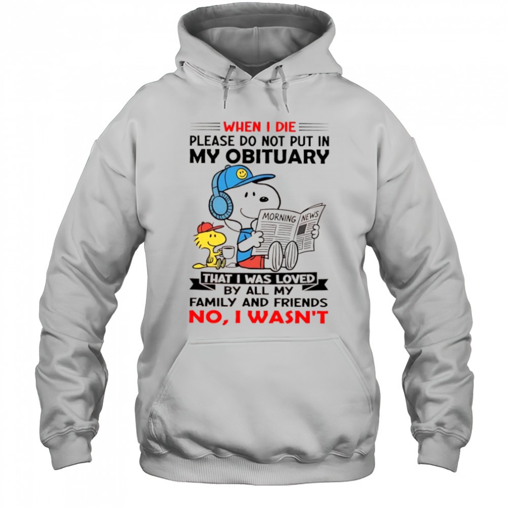 Woodstock and Snoopy when i die please do not put in my obituary that i was loved shirt