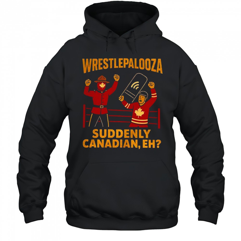 Wrestlepalooza suddenly Canadian eh shirt