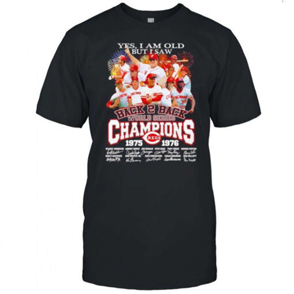 yes-i-am-old-but-i-saw-back-2-back-world-series-champions-1975-1976-cincinnati-r-ub1qdjur Yes I am old but I saw back 2 back World Series Champions 1975 1976 Cincinnati Reds signature shirt