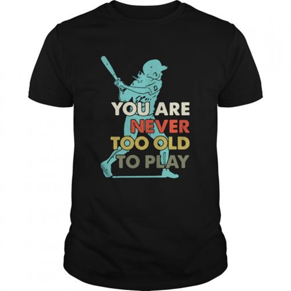you-are-never-too-old-to-play-baseball-shirt-dfuramut You Are Never Too Old To Play Baseball shirt