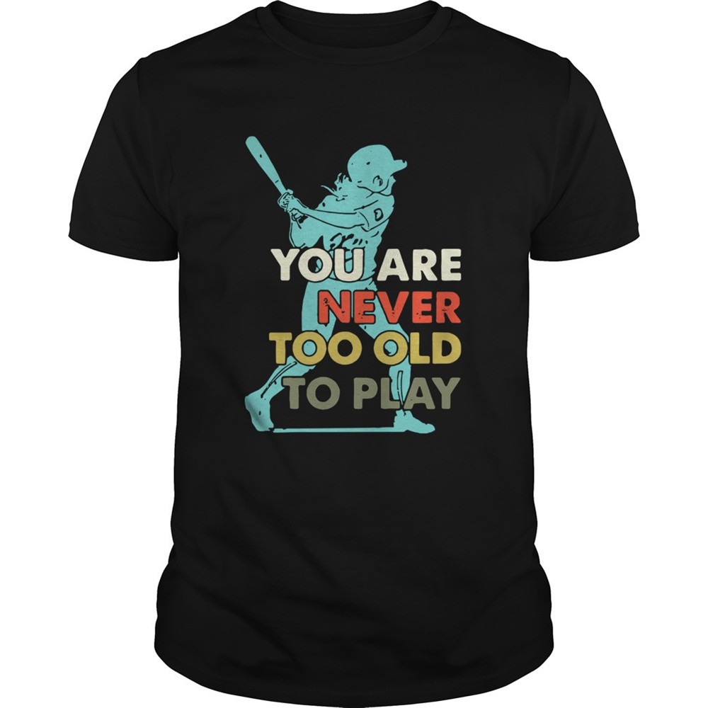 you-are-never-too-old-to-play-baseball-shirt-dfuramut You Are Never Too Old To Play Baseball shirt