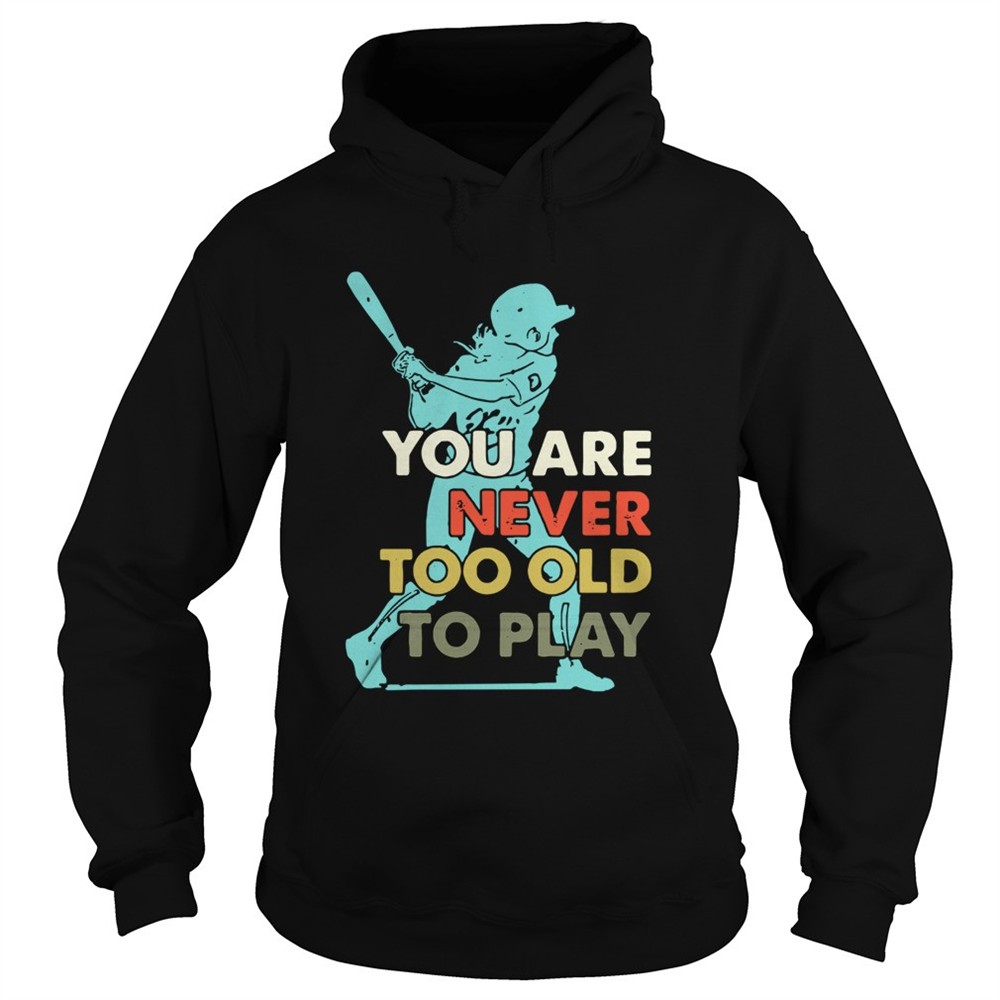 you-are-never-too-old-to-play-baseball-shirt-dfuramut You Are Never Too Old To Play Baseball shirt