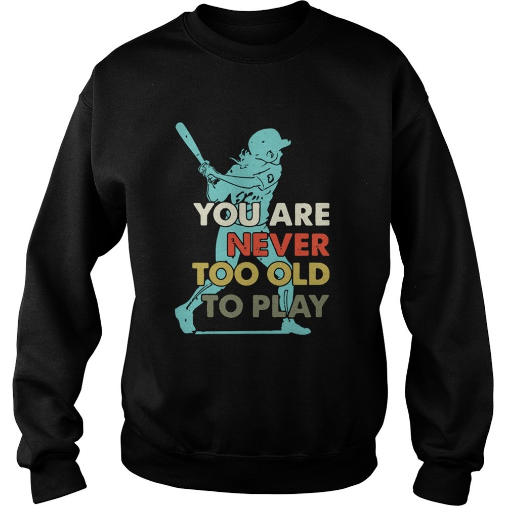 You Are Never Too Old To Play Baseball shirt