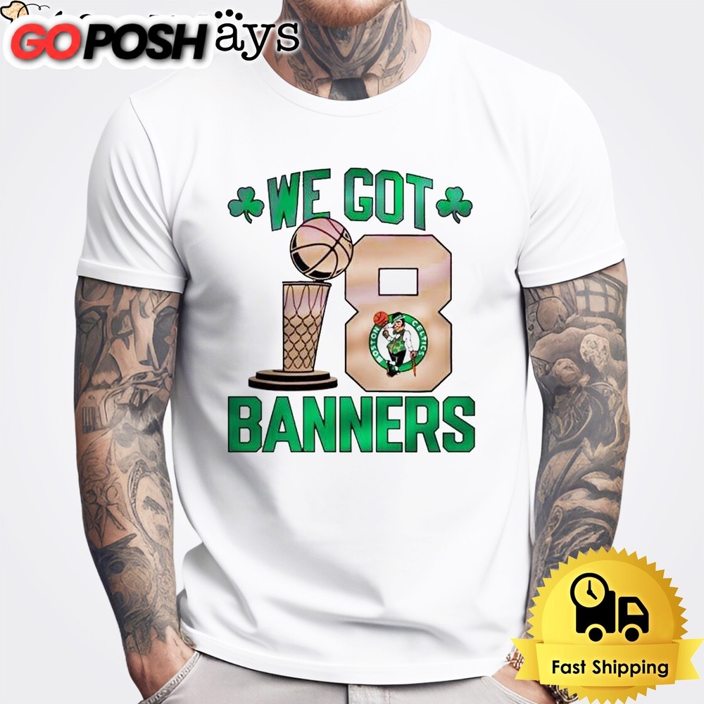 You Got Boston Celtic Champions We Got 18 Banners 2024 T-Shirt