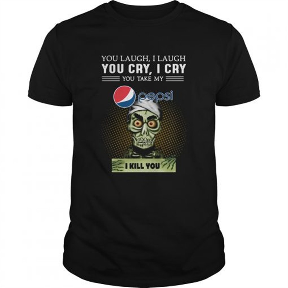 you-laugh-i-laugh-you-cry-i-cry-you-take-my-pepsi-i-kill-you-shirt-6rhdme01 You Laugh I Laugh You Cry I Cry You Take My Pepsi I Kill You shirt