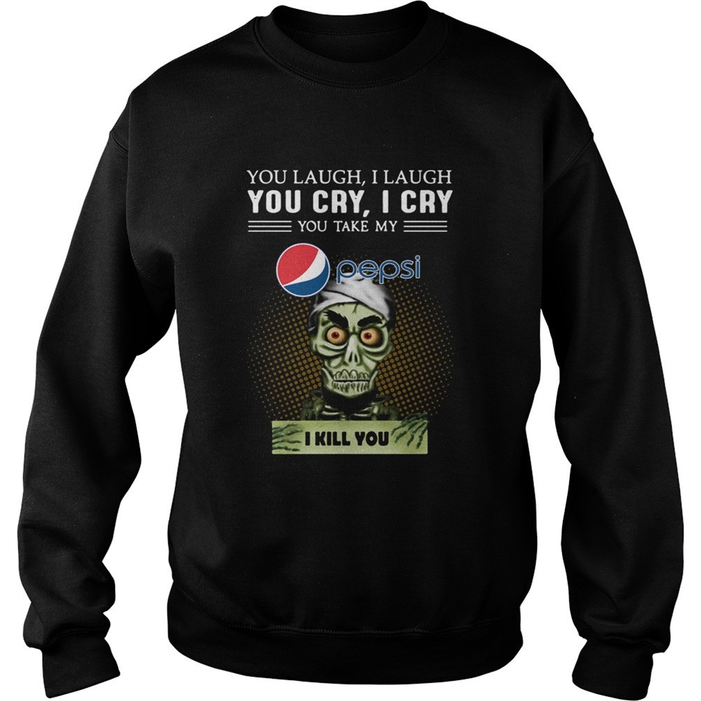 You Laugh I Laugh You Cry I Cry You Take My Pepsi I Kill You shirt
