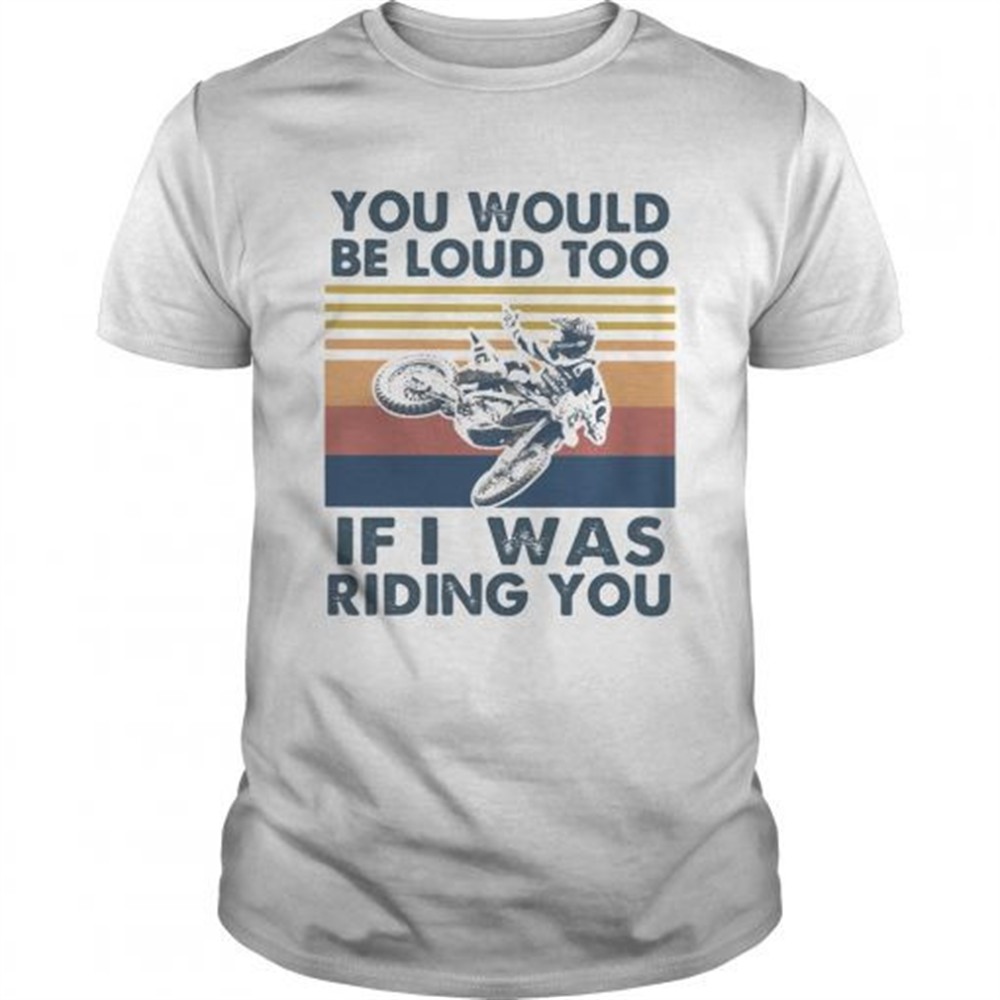 you-would-be-loud-too-if-i-was-riding-you-motocross-vintage-shirt-r41s7zw0 You would be loud too if I was riding you motocross vintage shirt