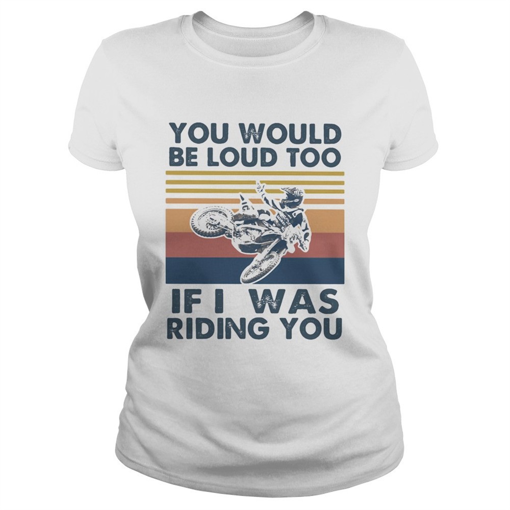 you-would-be-loud-too-if-i-was-riding-you-motocross-vintage-shirt-r41s7zw0 You would be loud too if I was riding you motocross vintage shirt